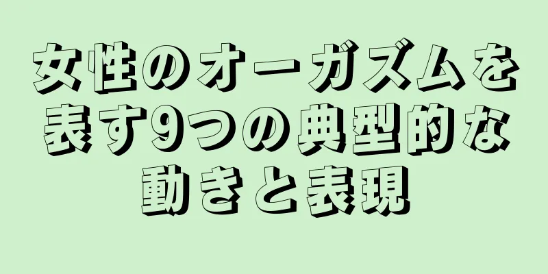 女性のオーガズムを表す9つの典型的な動きと表現