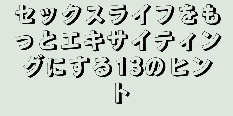 セックスライフをもっとエキサイティングにする13のヒント