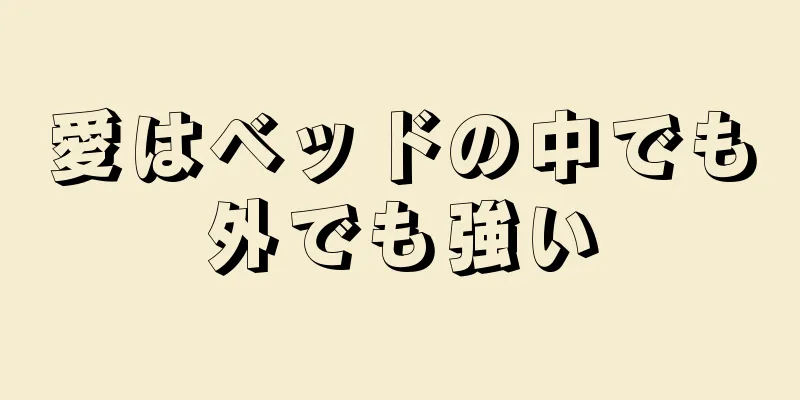 愛はベッドの中でも外でも強い