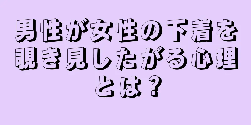 男性が女性の下着を覗き見したがる心理とは？