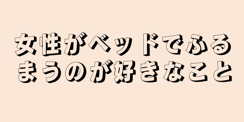 女性がベッドでふるまうのが好きなこと