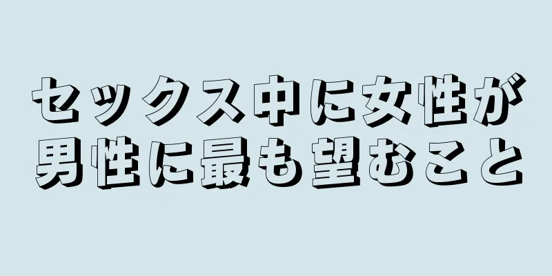 セックス中に女性が男性に最も望むこと