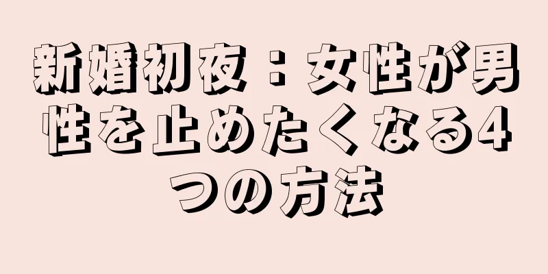 新婚初夜：女性が男性を止めたくなる4つの方法