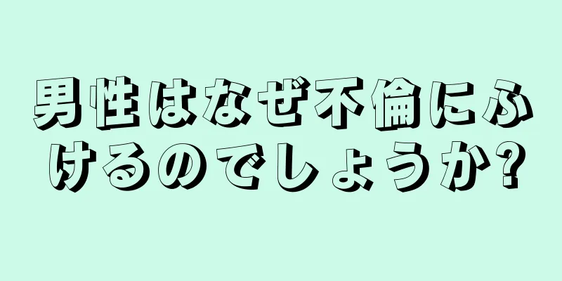 男性はなぜ不倫にふけるのでしょうか?