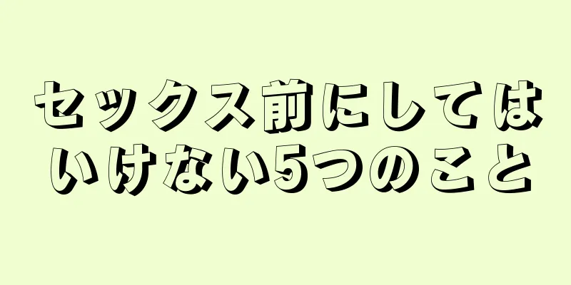 セックス前にしてはいけない5つのこと