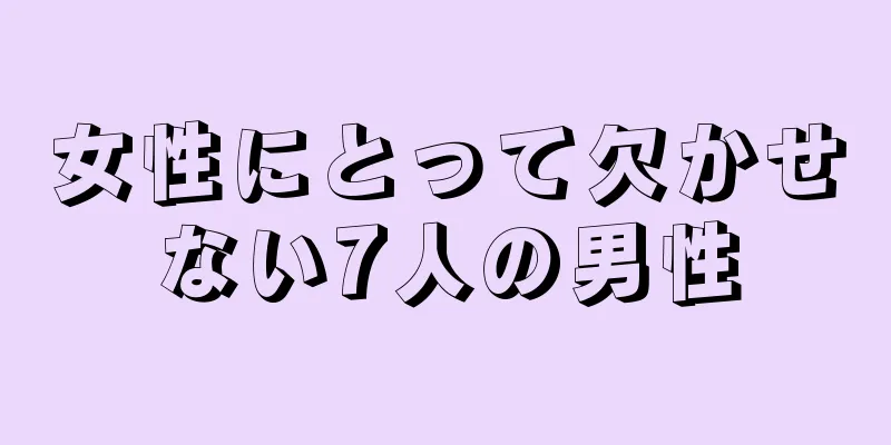 女性にとって欠かせない7人の男性