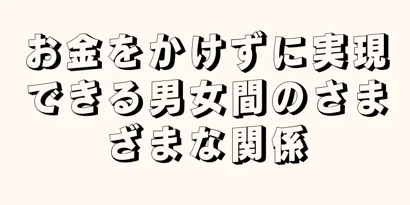 お金をかけずに実現できる男女間のさまざまな関係