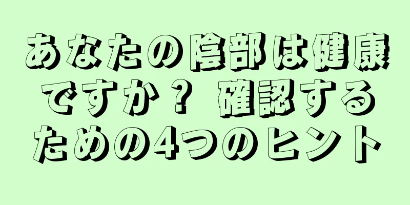 あなたの陰部は健康ですか？ 確認するための4つのヒント
