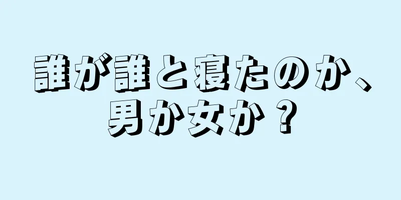 誰が誰と寝たのか、男か女か？