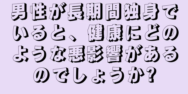 男性が長期間独身でいると、健康にどのような悪影響があるのでしょうか?