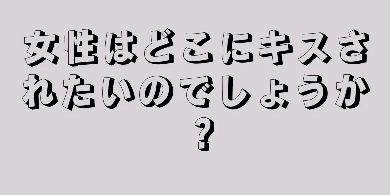 女性はどこにキスされたいのでしょうか？