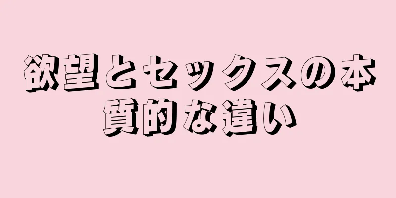 欲望とセックスの本質的な違い