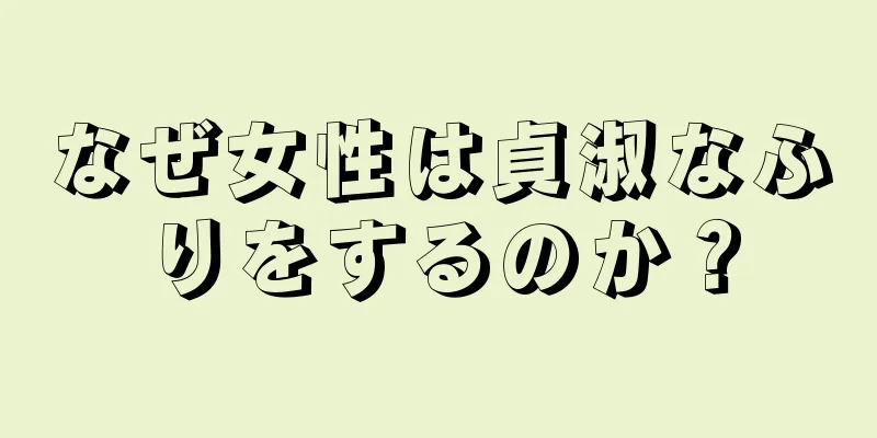 なぜ女性は貞淑なふりをするのか？