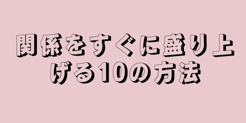 関係をすぐに盛り上げる10の方法