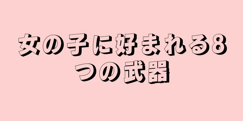 女の子に好まれる8つの武器