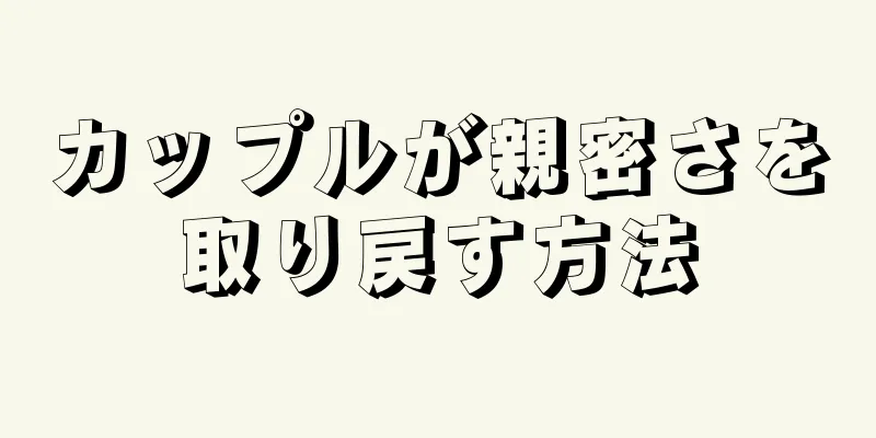 カップルが親密さを取り戻す方法