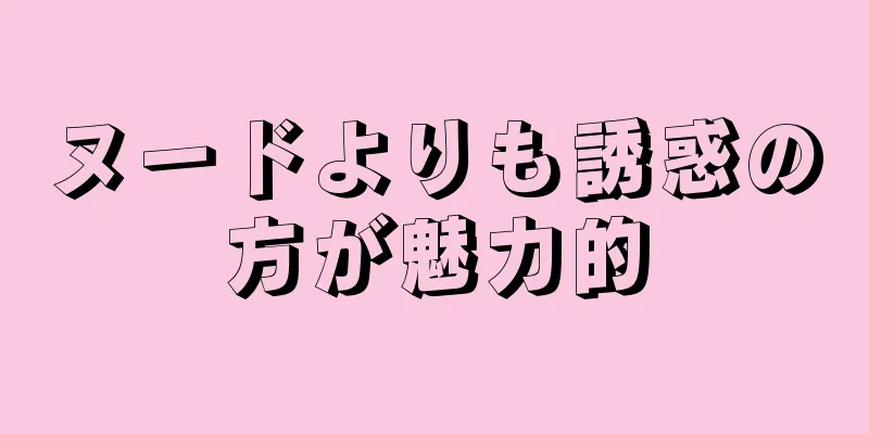 ヌードよりも誘惑の方が魅力的