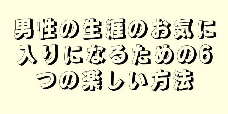 男性の生涯のお気に入りになるための6つの楽しい方法