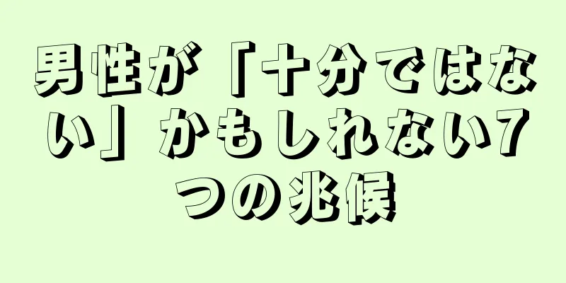 男性が「十分ではない」かもしれない7つの兆候