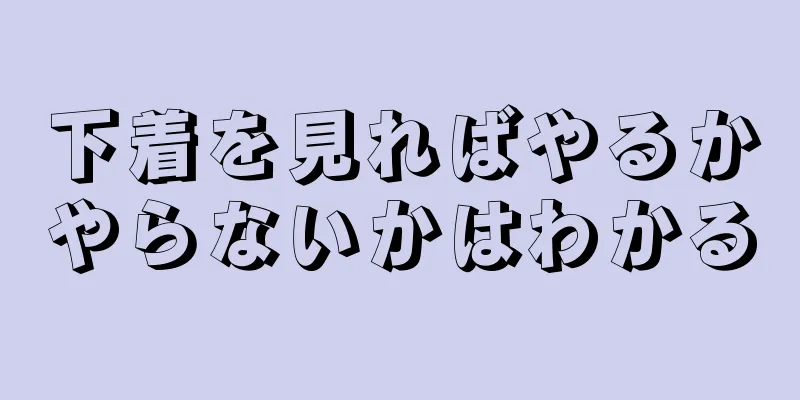 下着を見ればやるかやらないかはわかる