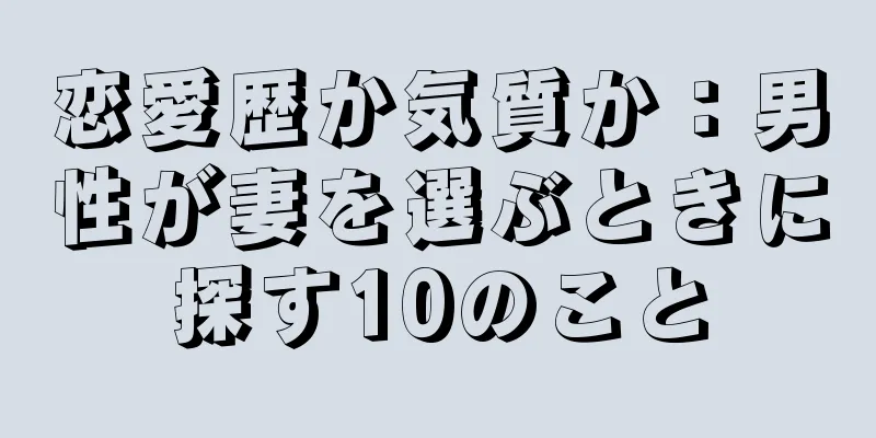 恋愛歴か気質か：男性が妻を選ぶときに探す10のこと