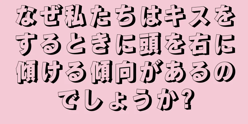 なぜ私たちはキスをするときに頭を右に傾ける傾向があるのでしょうか?