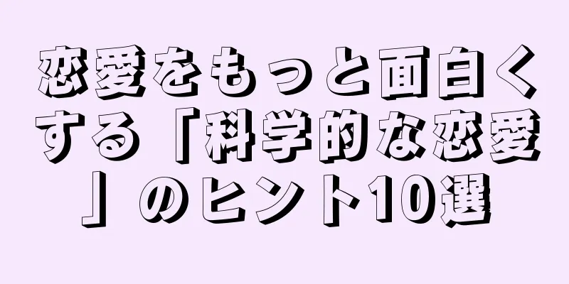 恋愛をもっと面白くする「科学的な恋愛」のヒント10選