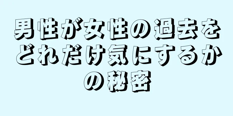 男性が女性の過去をどれだけ気にするかの秘密