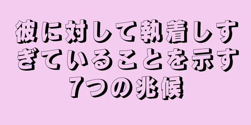 彼に対して執着しすぎていることを示す7つの兆候
