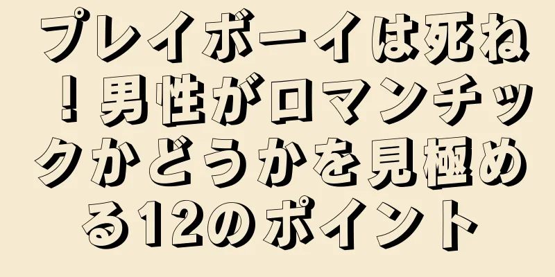 プレイボーイは死ね！男性がロマンチックかどうかを見極める12のポイント