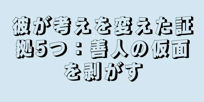 彼が考えを変えた証拠5つ：善人の仮面を剥がす