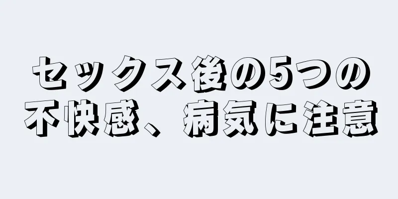 セックス後の5つの不快感、病気に注意