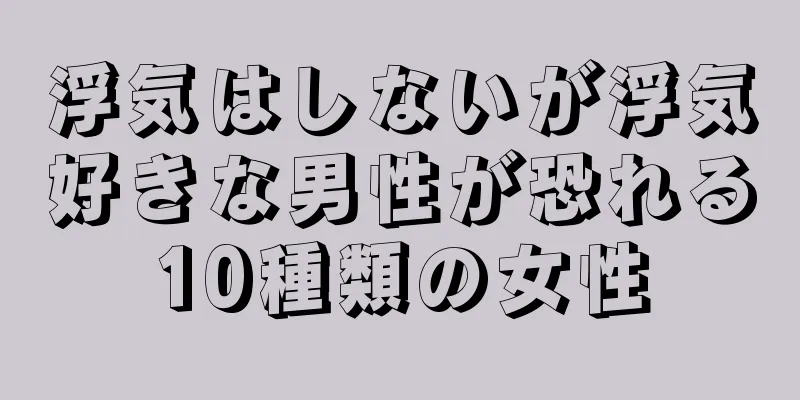 浮気はしないが浮気好きな男性が恐れる10種類の女性