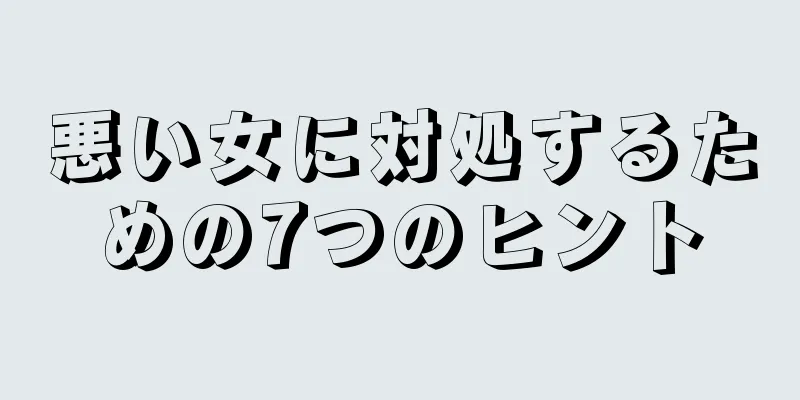 悪い女に対処するための7つのヒント