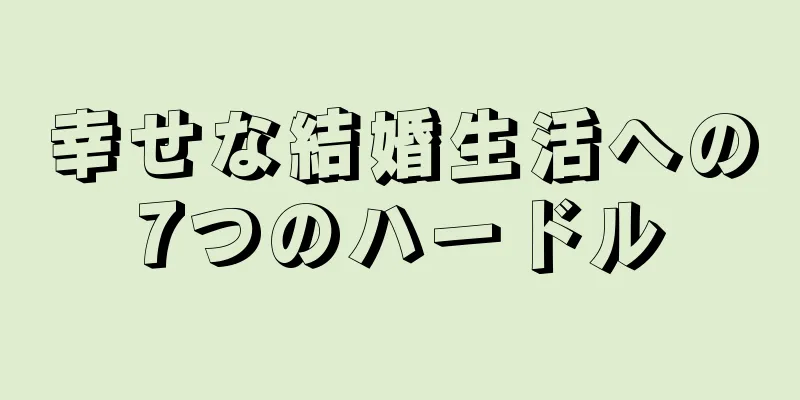 幸せな結婚生活への7つのハードル