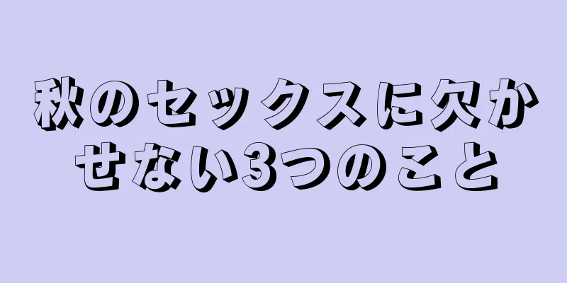秋のセックスに欠かせない3つのこと