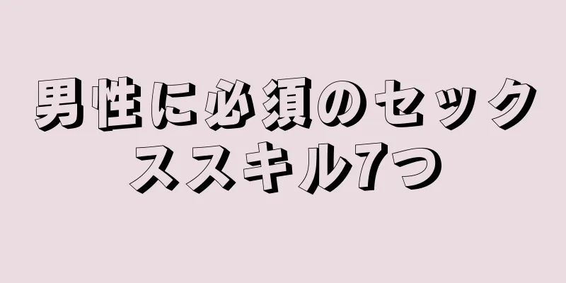 男性に必須のセックススキル7つ