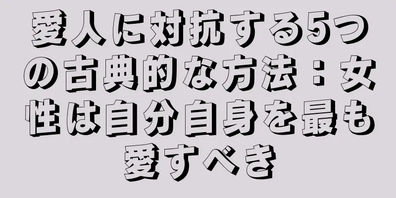 愛人に対抗する5つの古典的な方法：女性は自分自身を最も愛すべき