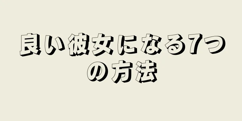 良い彼女になる7つの方法