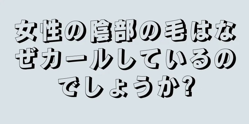 女性の陰部の毛はなぜカールしているのでしょうか?