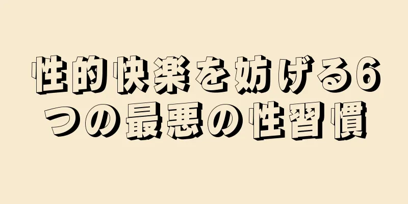 性的快楽を妨げる6つの最悪の性習慣