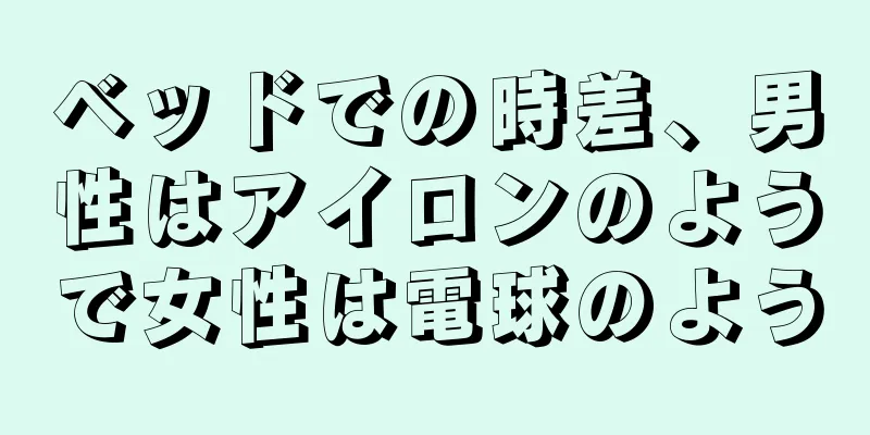 ベッドでの時差、男性はアイロンのようで女性は電球のよう