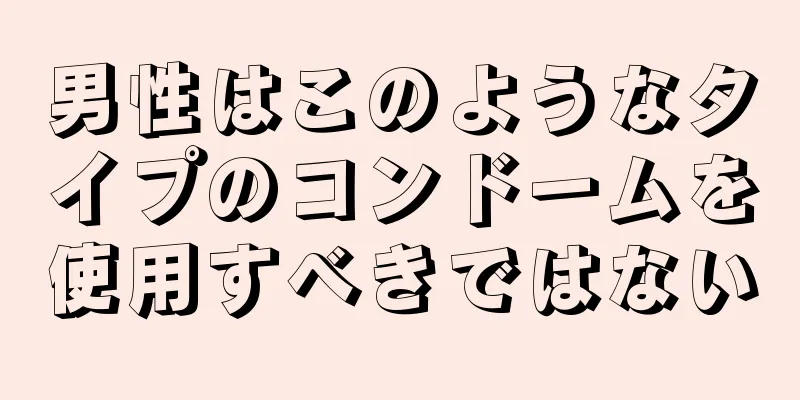 男性はこのようなタイプのコンドームを使用すべきではない