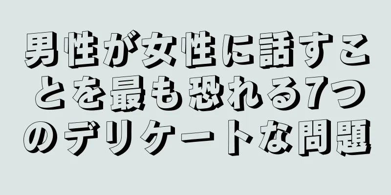 男性が女性に話すことを最も恐れる7つのデリケートな問題