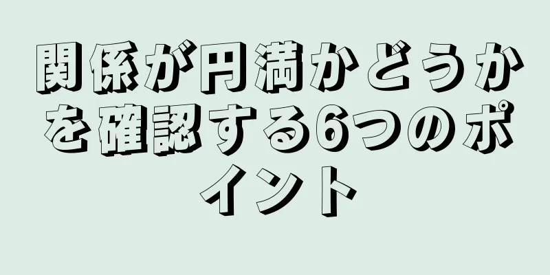 関係が円満かどうかを確認する6つのポイント