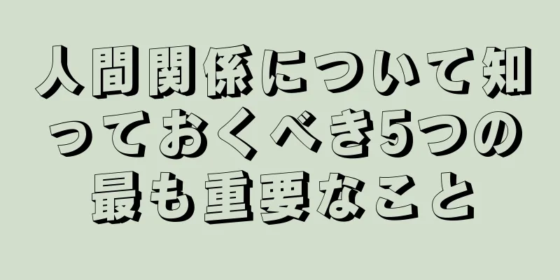 人間関係について知っておくべき5つの最も重要なこと