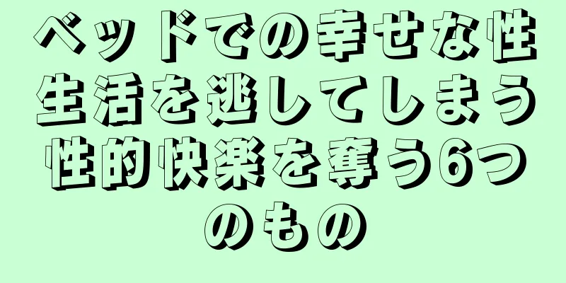 ベッドでの幸せな性生活を逃してしまう性的快楽を奪う6つのもの