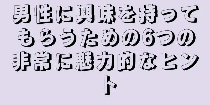 男性に興味を持ってもらうための6つの非常に魅力的なヒント