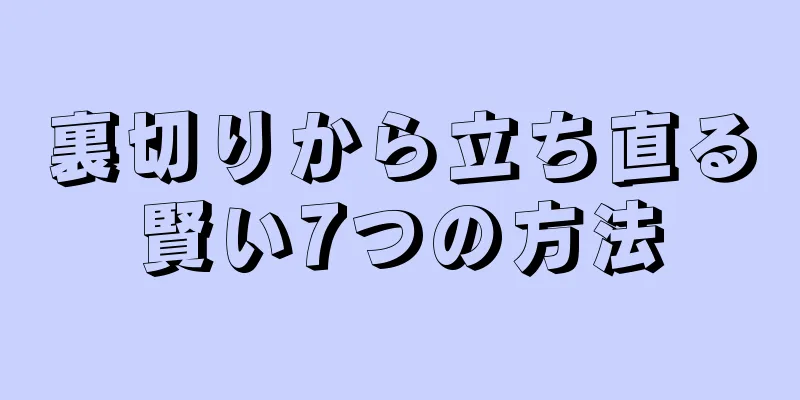 裏切りから立ち直る賢い7つの方法