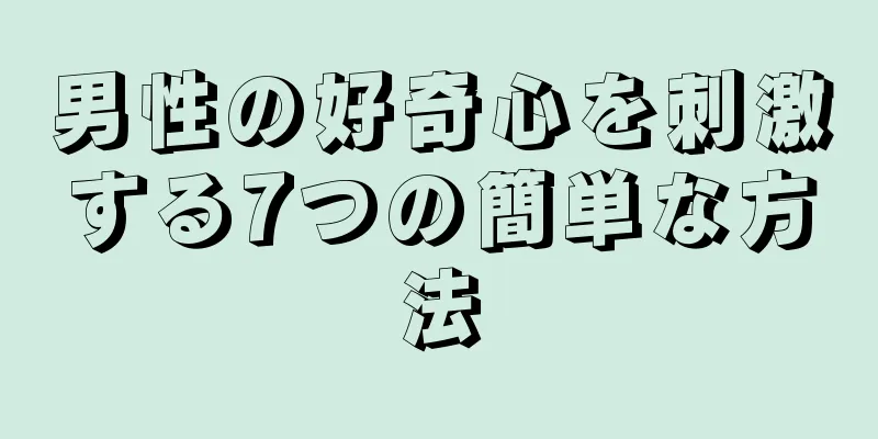男性の好奇心を刺激する7つの簡単な方法